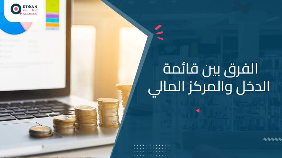 الفرق بين قائمة الدخل والمركز المالي وأهميتهما لشركتك