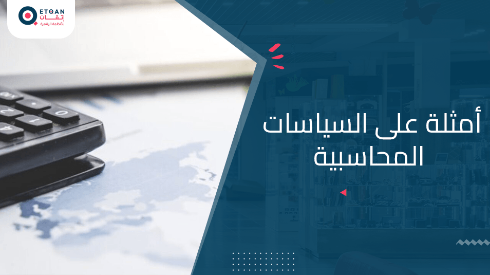 نقدم لكم أمثلة على السياسات المحاسبية لتوضيحها والتعرف عليها