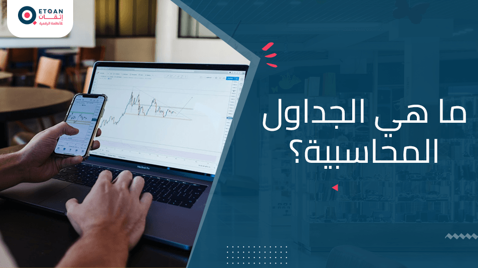 تعرف على الجداول المحاسبية وأهميتها لتنسيق قوائمك المالية