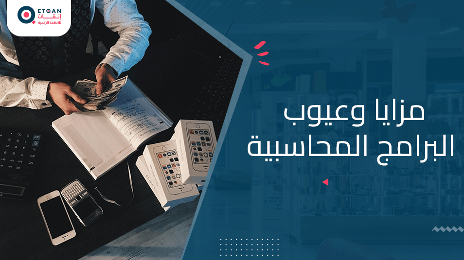 مزايا وعيوب البرامج المحاسبية وفائدتها لمشروعك