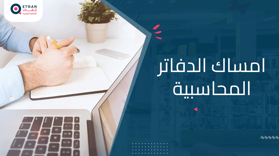 دليل شامل لـ امساك الدفاتر المحاسبية: خطوات وممارسات أساسية