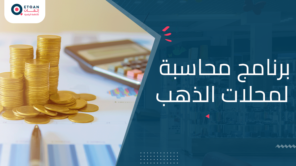 تعرف على أفضل برنامج محاسبة لمحلات الذهب من إتقان