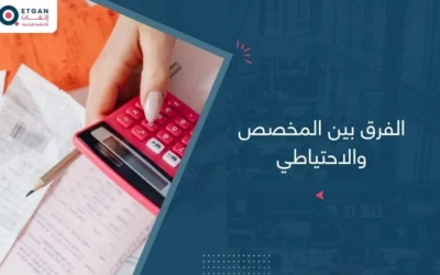 تعرف علي الفرق بين المخصص والاحتياطي